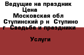 Ведущие на праздник › Цена ­ 1 500 - Московская обл., Ступинский р-н, Ступино г. Свадьба и праздники » Услуги   